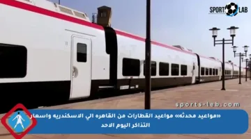 «مواعيد محدثة» مواعيد القطارات من القاهرة إلى الإسكندرية وأسعار التذاكر اليوم الأحد